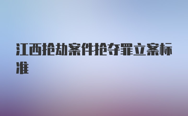 江西抢劫案件抢夺罪立案标准