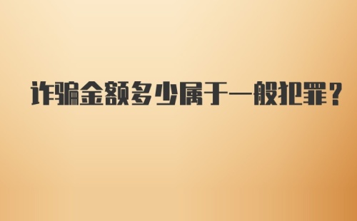 诈骗金额多少属于一般犯罪？