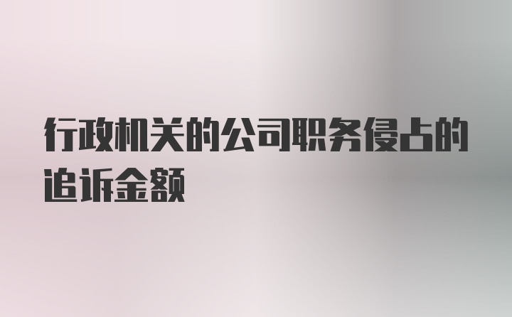 行政机关的公司职务侵占的追诉金额