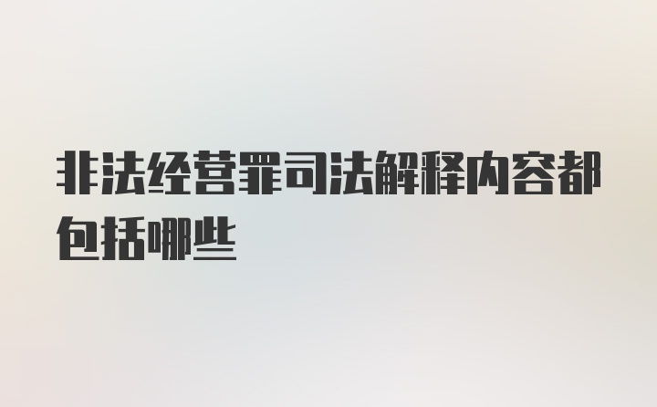 非法经营罪司法解释内容都包括哪些