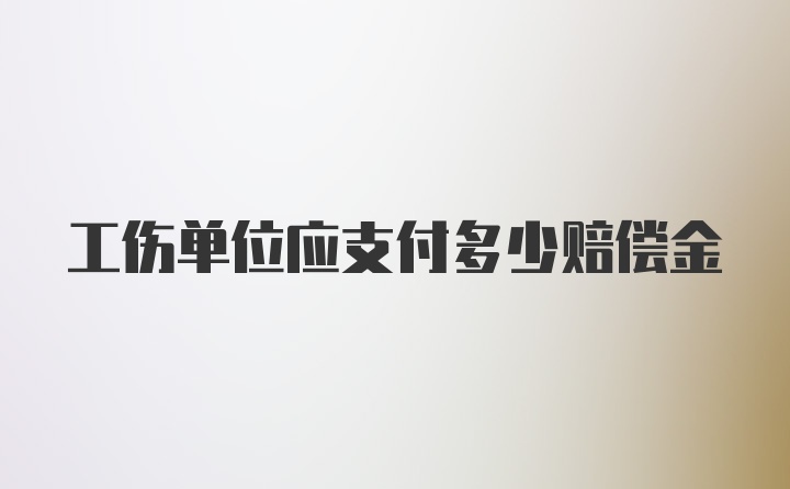 工伤单位应支付多少赔偿金