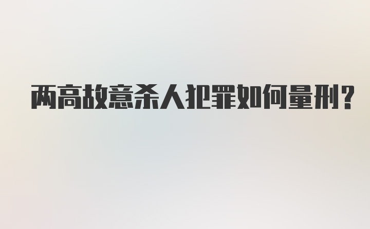 两高故意杀人犯罪如何量刑?