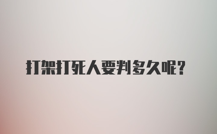 打架打死人要判多久呢？