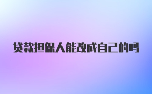 贷款担保人能改成自己的吗