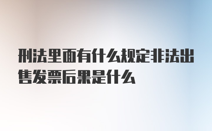 刑法里面有什么规定非法出售发票后果是什么