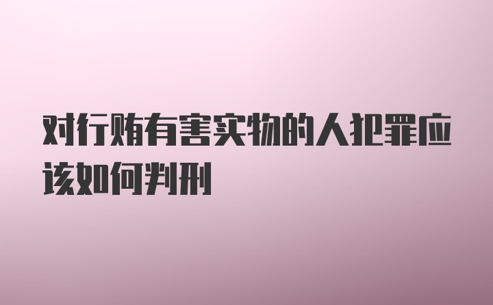 对行贿有害实物的人犯罪应该如何判刑