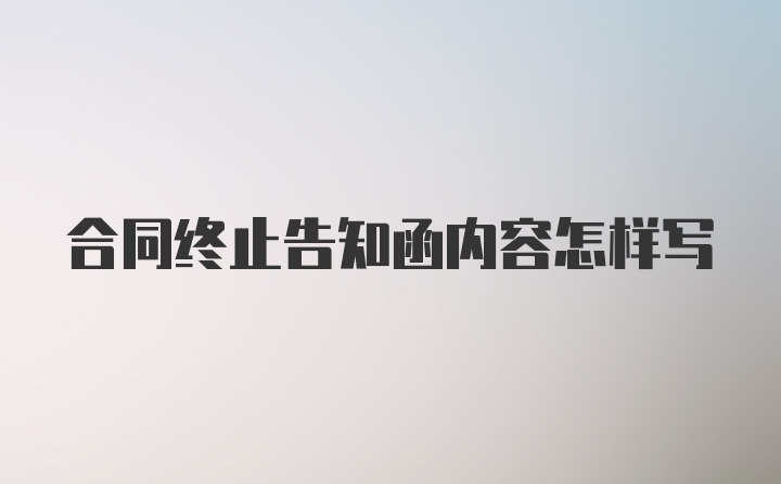 合同终止告知函内容怎样写