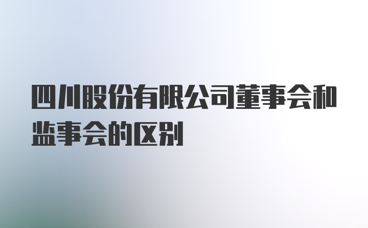 四川股份有限公司董事会和监事会的区别