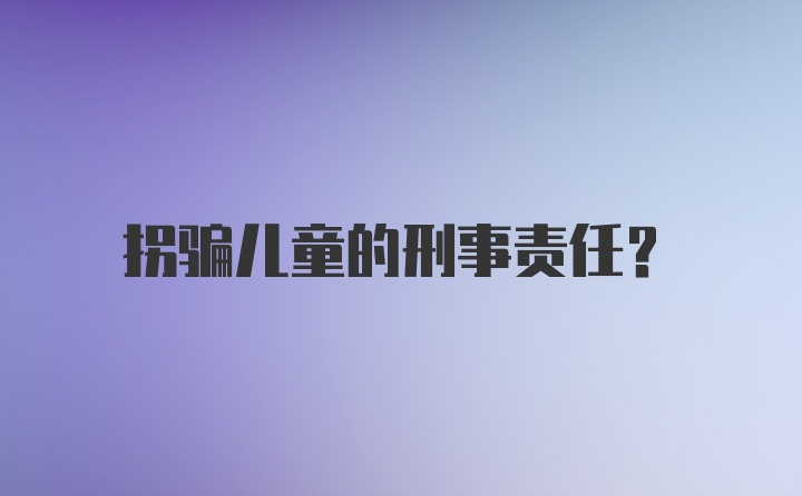 拐骗儿童的刑事责任？