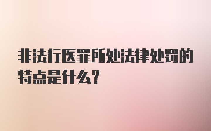 非法行医罪所处法律处罚的特点是什么？