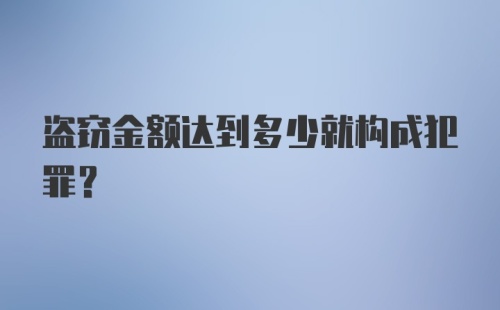 盗窃金额达到多少就构成犯罪?