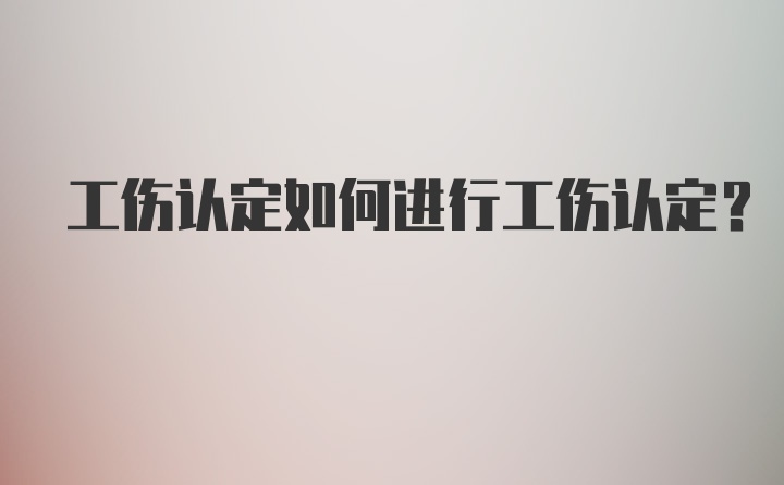 工伤认定如何进行工伤认定？