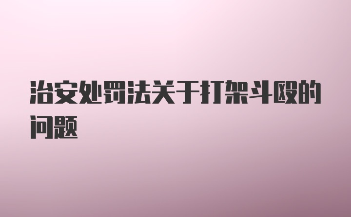 治安处罚法关于打架斗殴的问题