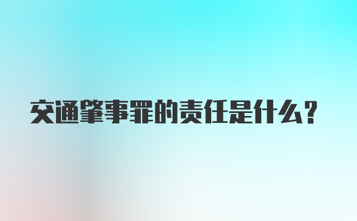 交通肇事罪的责任是什么？