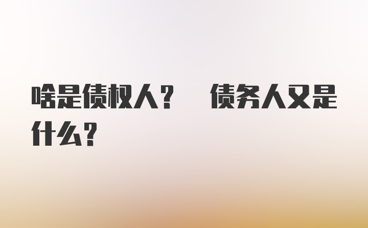 啥是债权人? 债务人又是什么？