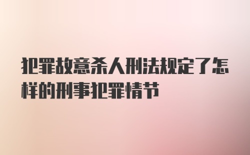 犯罪故意杀人刑法规定了怎样的刑事犯罪情节