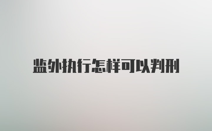 监外执行怎样可以判刑