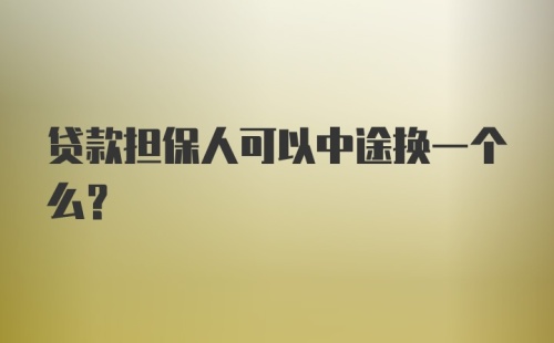 贷款担保人可以中途换一个么?