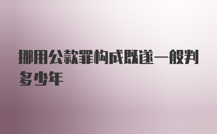 挪用公款罪构成既遂一般判多少年