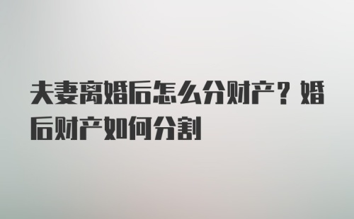 夫妻离婚后怎么分财产？婚后财产如何分割