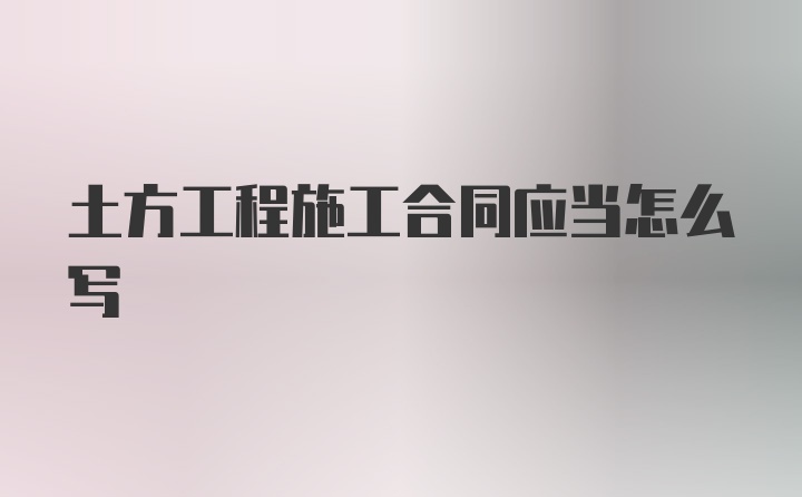 土方工程施工合同应当怎么写