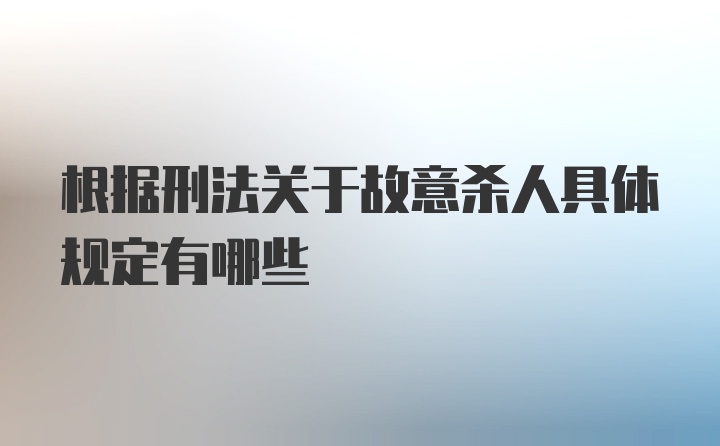 根据刑法关于故意杀人具体规定有哪些