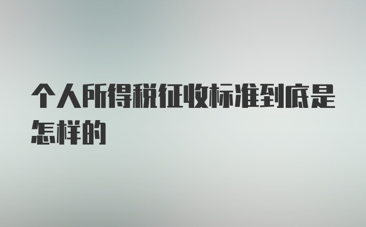 个人所得税征收标准到底是怎样的