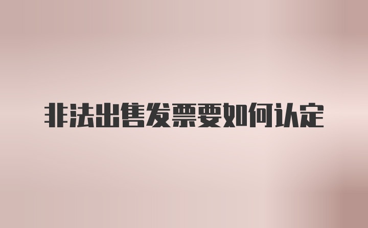 非法出售发票要如何认定