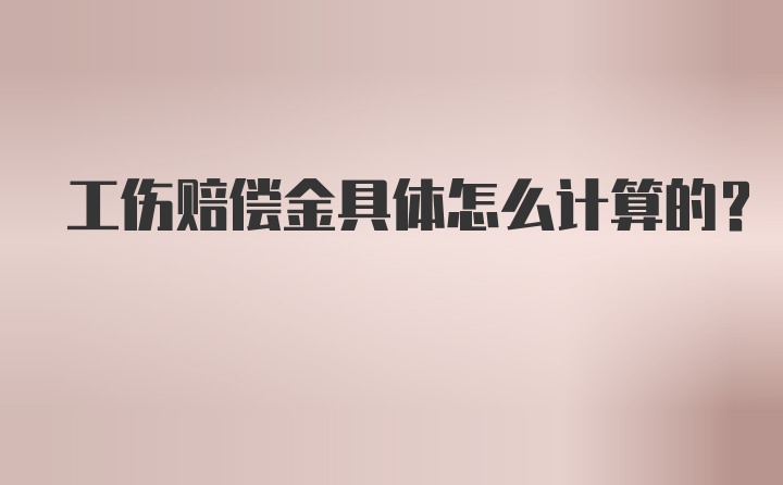 工伤赔偿金具体怎么计算的？