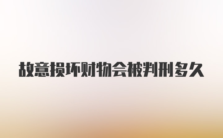 故意损坏财物会被判刑多久