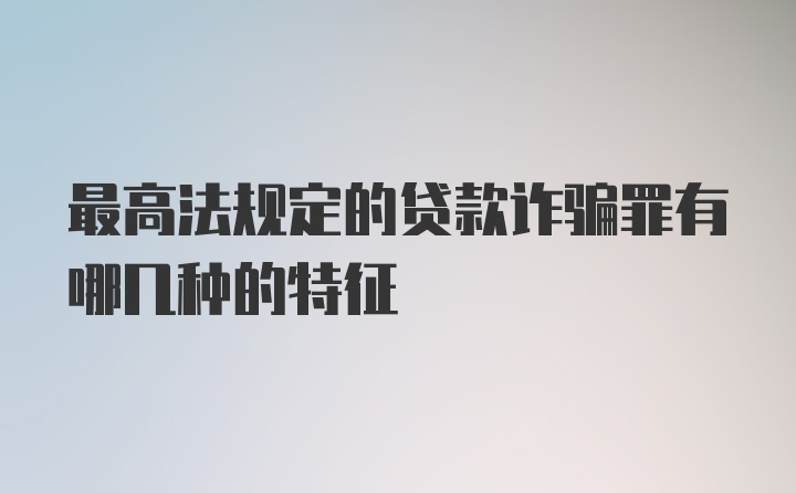 最高法规定的贷款诈骗罪有哪几种的特征