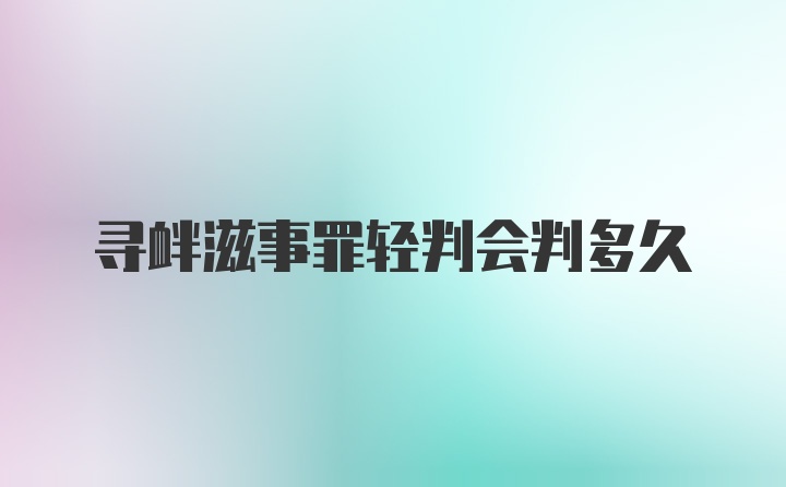 寻衅滋事罪轻判会判多久