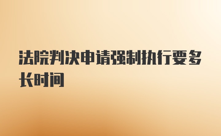 法院判决申请强制执行要多长时间