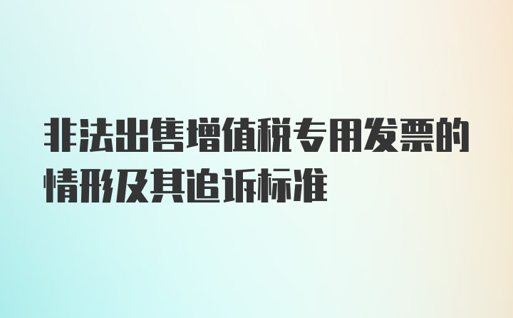 非法出售增值税专用发票的情形及其追诉标准