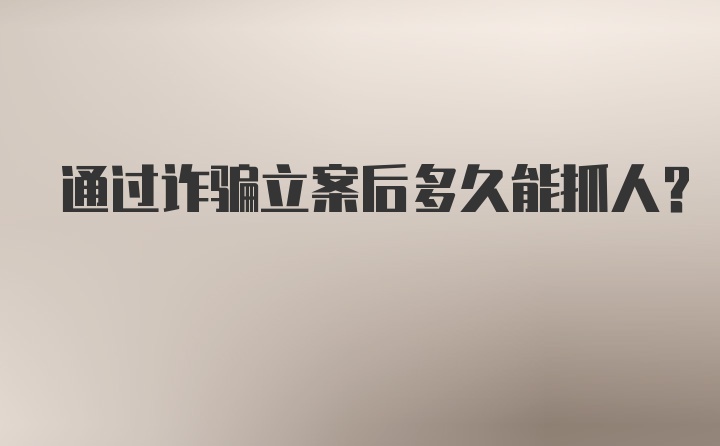 通过诈骗立案后多久能抓人？