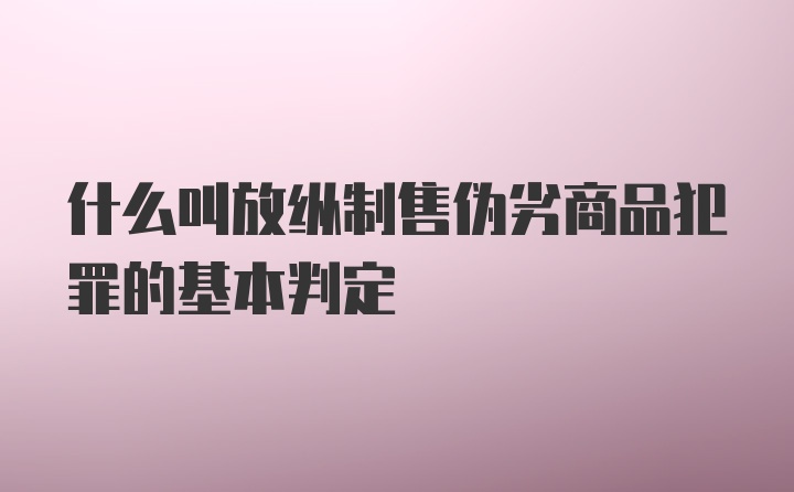 什么叫放纵制售伪劣商品犯罪的基本判定