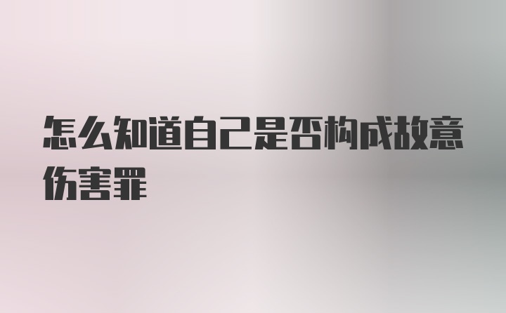 怎么知道自己是否构成故意伤害罪