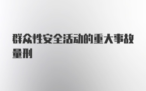 群众性安全活动的重大事故量刑