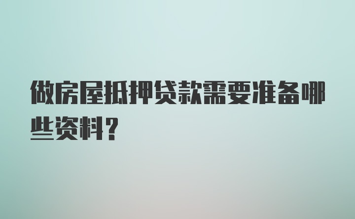 做房屋抵押贷款需要准备哪些资料？