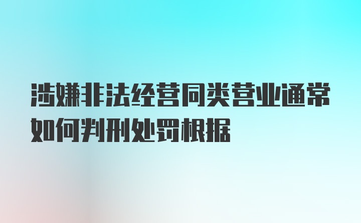 涉嫌非法经营同类营业通常如何判刑处罚根据