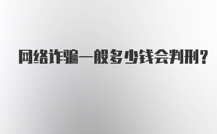 网络诈骗一般多少钱会判刑？