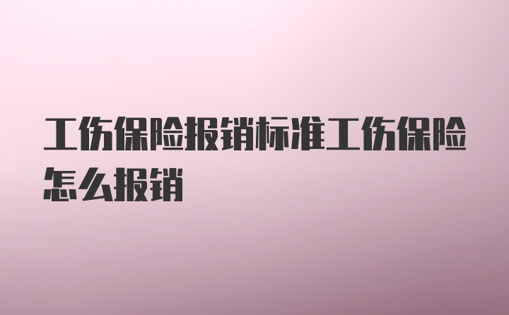 工伤保险报销标准工伤保险怎么报销