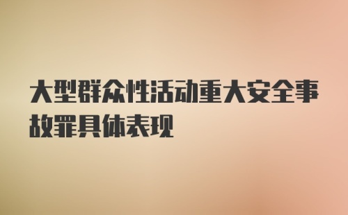 大型群众性活动重大安全事故罪具体表现