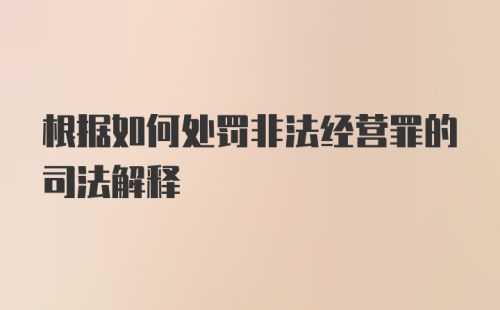 根据如何处罚非法经营罪的司法解释