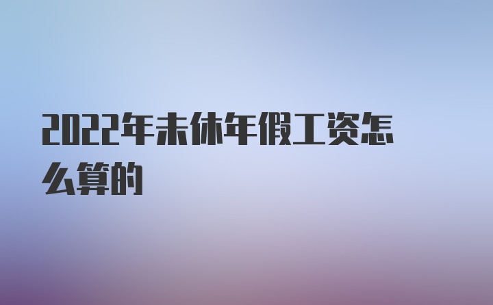 2022年未休年假工资怎么算的