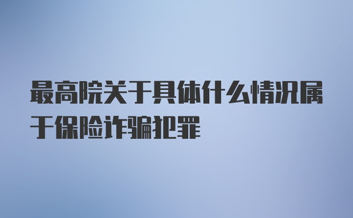 最高院关于具体什么情况属于保险诈骗犯罪