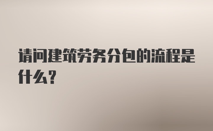 请问建筑劳务分包的流程是什么？