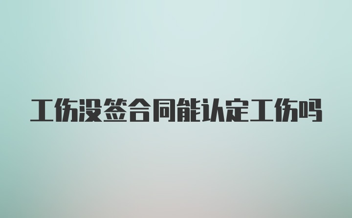 工伤没签合同能认定工伤吗