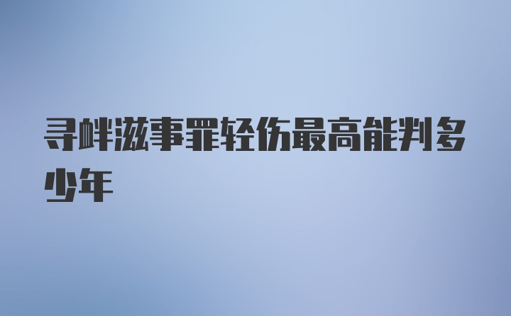 寻衅滋事罪轻伤最高能判多少年