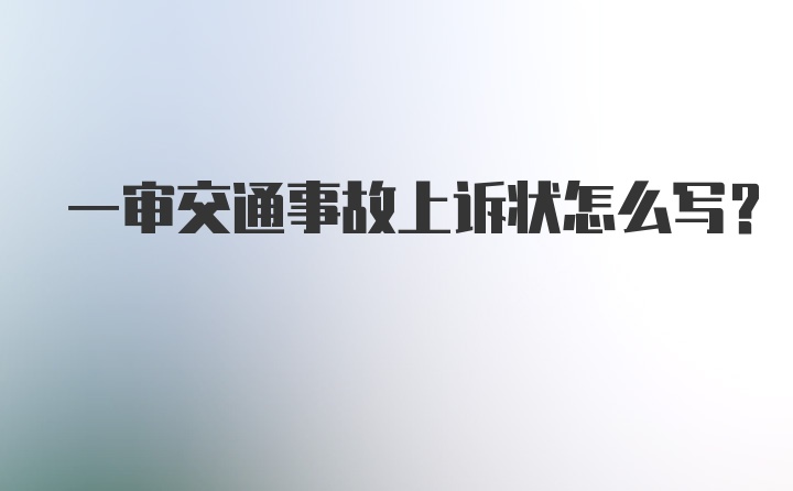 一审交通事故上诉状怎么写？